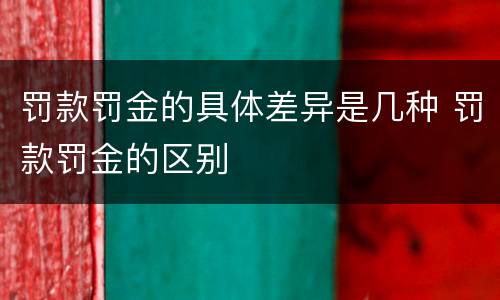 罚款罚金的具体差异是几种 罚款罚金的区别