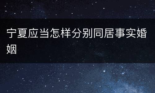 宁夏应当怎样分别同居事实婚姻