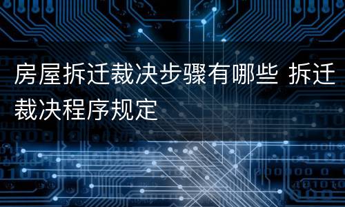 房屋拆迁裁决步骤有哪些 拆迁裁决程序规定