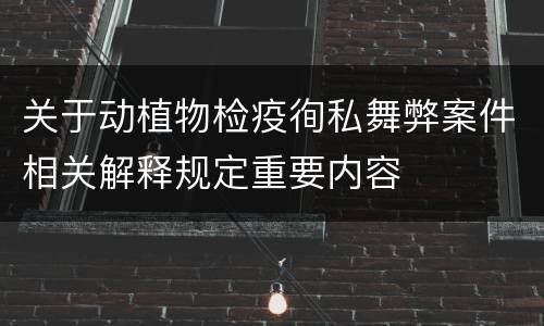 关于动植物检疫徇私舞弊案件相关解释规定重要内容