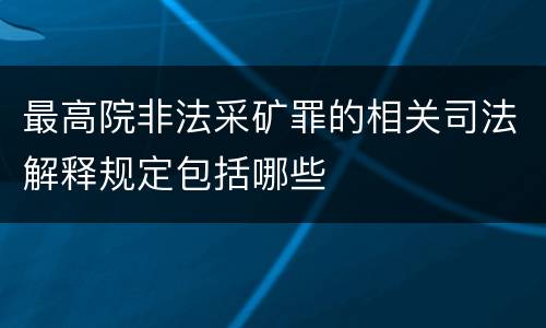 最高院非法采矿罪的相关司法解释规定包括哪些