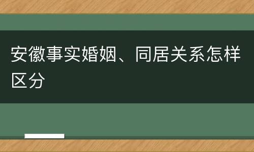 安徽事实婚姻、同居关系怎样区分