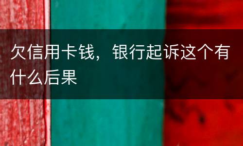 欠信用卡钱，银行起诉这个有什么后果