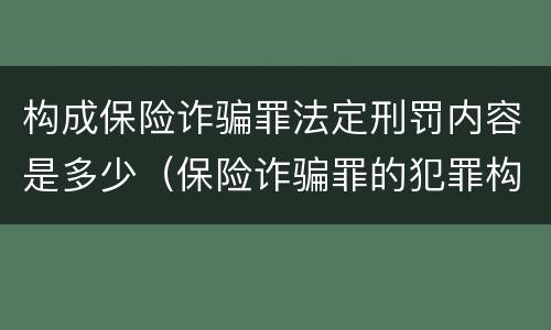 构成保险诈骗罪法定刑罚内容是多少（保险诈骗罪的犯罪构成）