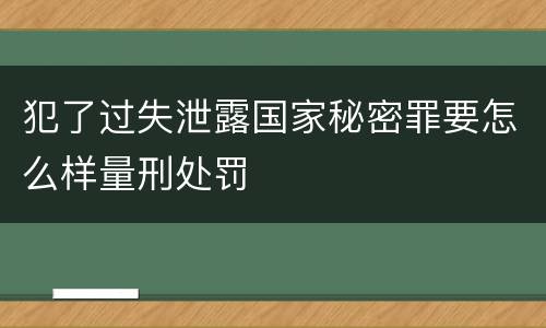 犯了过失泄露国家秘密罪要怎么样量刑处罚