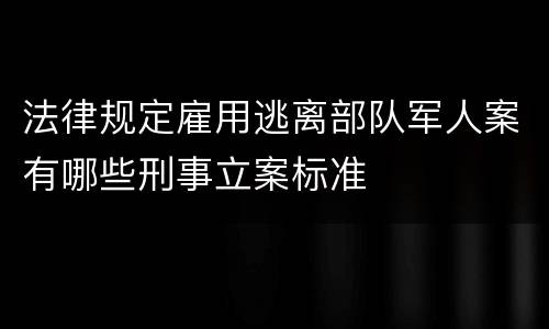 法律规定雇用逃离部队军人案有哪些刑事立案标准