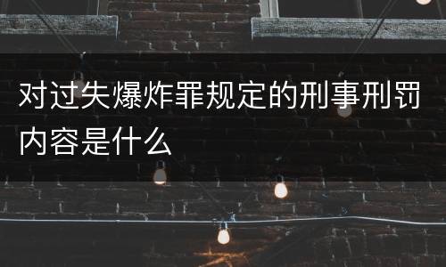 对过失爆炸罪规定的刑事刑罚内容是什么