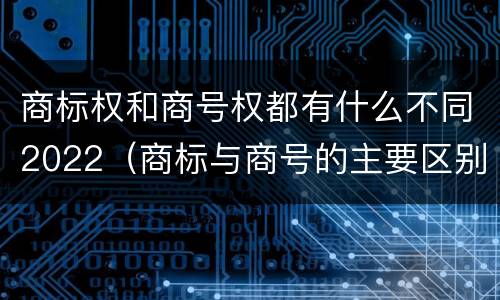 商标权和商号权都有什么不同2022（商标与商号的主要区别表现）