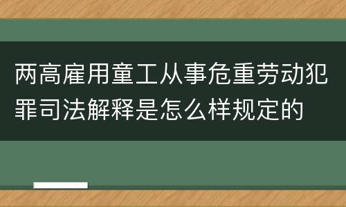 两高雇用童工从事危重劳动犯罪司法解释是怎么样规定的