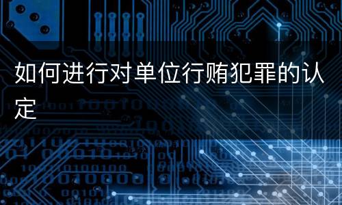 如何进行对单位行贿犯罪的认定