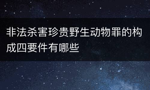 非法杀害珍贵野生动物罪的构成四要件有哪些