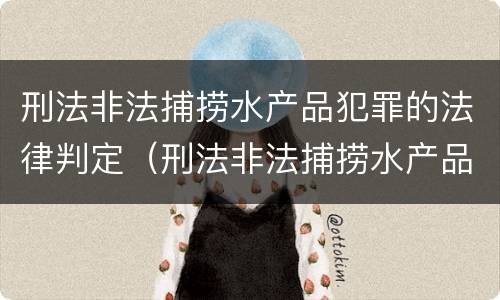 刑法非法捕捞水产品犯罪的法律判定（刑法非法捕捞水产品犯罪的法律判定依据）
