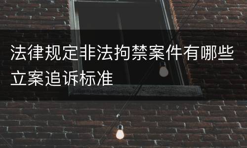 法律规定非法拘禁案件有哪些立案追诉标准