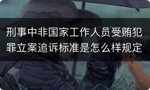 刑事中非国家工作人员受贿犯罪立案追诉标准是怎么样规定