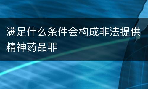 满足什么条件会构成非法提供精神药品罪