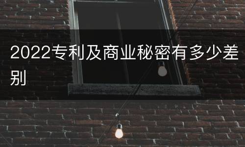 2022专利及商业秘密有多少差别