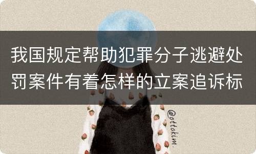 我国规定帮助犯罪分子逃避处罚案件有着怎样的立案追诉标准