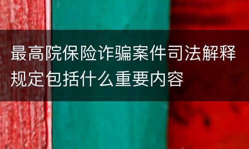 最高院保险诈骗案件司法解释规定包括什么重要内容