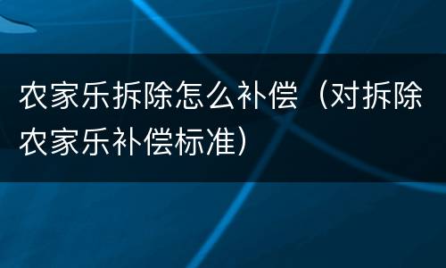 农家乐拆除怎么补偿（对拆除农家乐补偿标准）