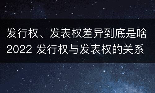发行权、发表权差异到底是啥2022 发行权与发表权的关系