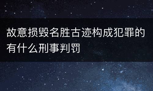 故意损毁名胜古迹构成犯罪的有什么刑事判罚