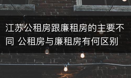 江苏公租房跟廉租房的主要不同 公租房与廉租房有何区别