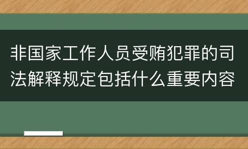 非国家工作人员受贿犯罪的司法解释规定包括什么重要内容