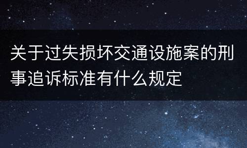关于过失损坏交通设施案的刑事追诉标准有什么规定