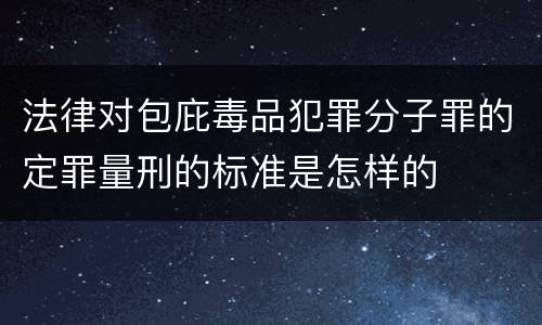 法律对包庇毒品犯罪分子罪的定罪量刑的标准是怎样的