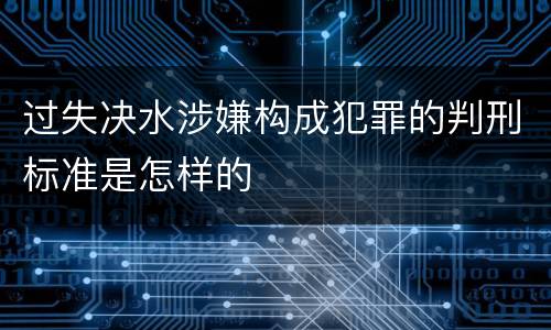 过失决水涉嫌构成犯罪的判刑标准是怎样的