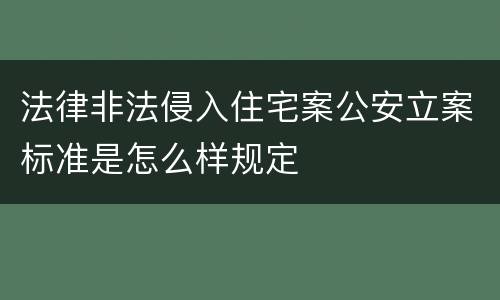 法律非法侵入住宅案公安立案标准是怎么样规定