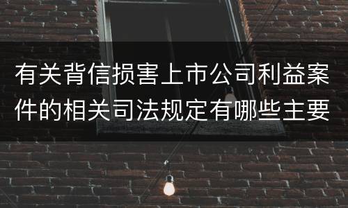 有关背信损害上市公司利益案件的相关司法规定有哪些主要内容