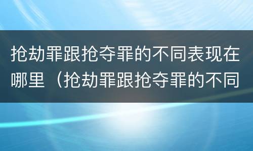 抢劫罪跟抢夺罪的不同表现在哪里（抢劫罪跟抢夺罪的不同表现在哪里呢）