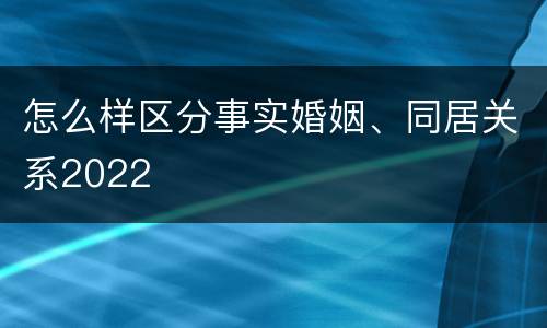 怎么样区分事实婚姻、同居关系2022