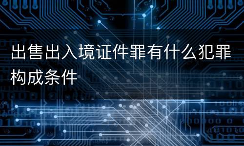 出售出入境证件罪有什么犯罪构成条件