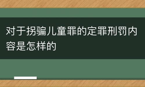 对于拐骗儿童罪的定罪刑罚内容是怎样的