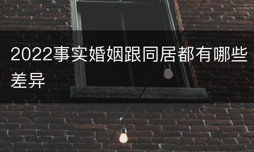2022事实婚姻跟同居都有哪些差异