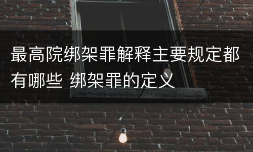 最高院绑架罪解释主要规定都有哪些 绑架罪的定义
