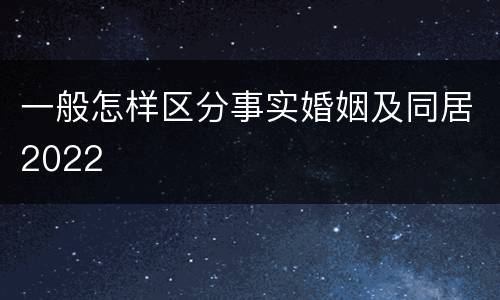 一般怎样区分事实婚姻及同居2022