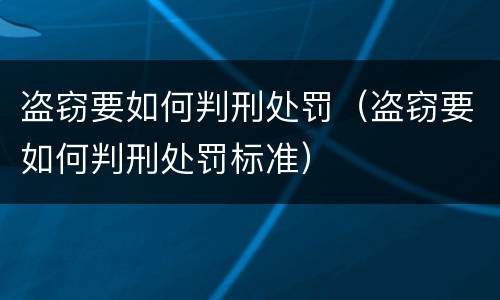 盗窃要如何判刑处罚（盗窃要如何判刑处罚标准）