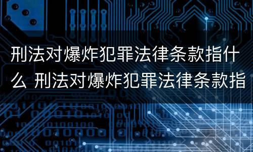 刑法对爆炸犯罪法律条款指什么 刑法对爆炸犯罪法律条款指什么内容