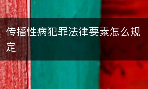 传播性病犯罪法律要素怎么规定