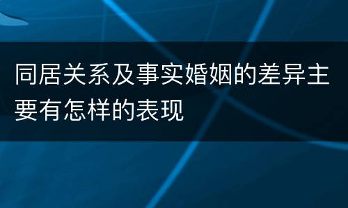 同居关系及事实婚姻的差异主要有怎样的表现