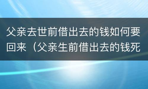 父亲去世前借出去的钱如何要回来（父亲生前借出去的钱死后）