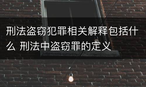 刑法盗窃犯罪相关解释包括什么 刑法中盗窃罪的定义