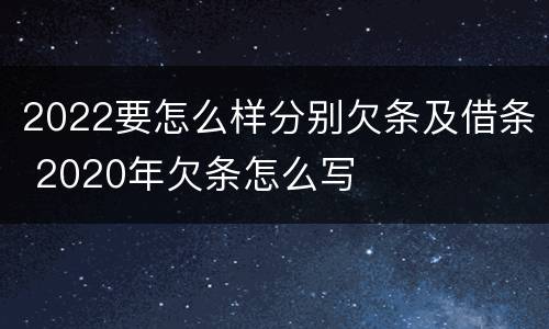 2022要怎么样分别欠条及借条 2020年欠条怎么写