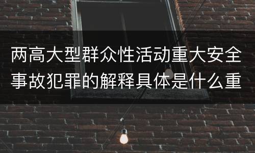 两高大型群众性活动重大安全事故犯罪的解释具体是什么重要内容