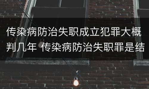 传染病防治失职成立犯罪大概判几年 传染病防治失职罪是结果犯吗