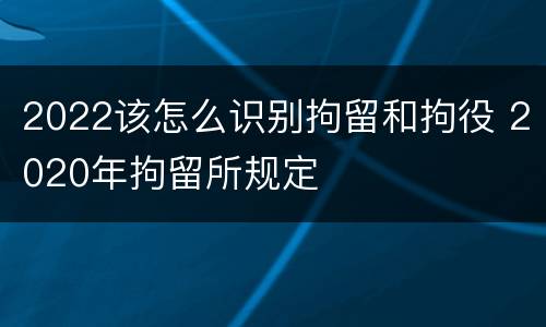 2022该怎么识别拘留和拘役 2020年拘留所规定
