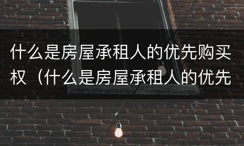 什么是房屋承租人的优先购买权（什么是房屋承租人的优先购买权人）